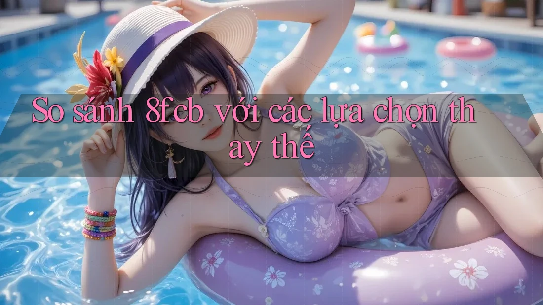 So sánh 8fcb với các lựa chọn thay thế So sánh 8fcb với các lựa chọn thay thế