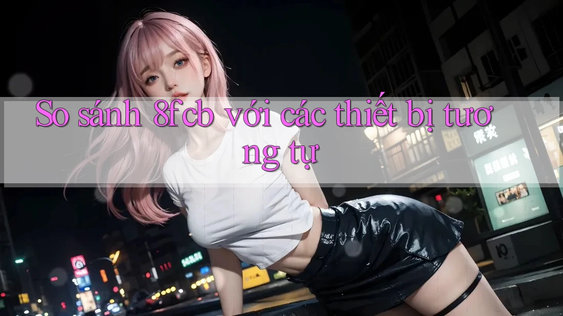So sánh 8fcb với các thiết bị tương tự
