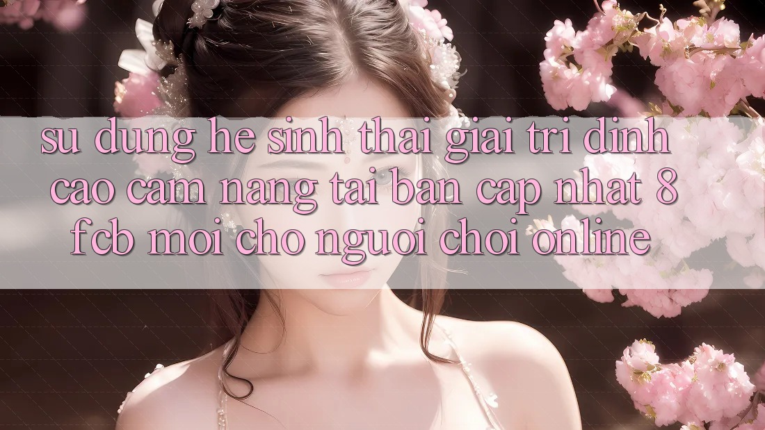 Sử dụng Hệ Sinh Thái Giải Trí Đỉnh Cao: Cẩm nang Tải Bản Cập Nhật 8fcb Mới Cho Người Chơi Online Sử dụng Hệ Sinh Thái Giải Trí Đỉnh Cao: Cẩm nang Tải Bản Cập Nhật 8fcb Mới Cho Người Chơi Online
