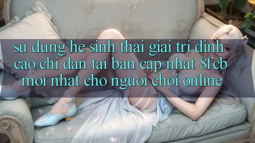 Sử dụng Hệ Sinh Thái Giải Trí Đỉnh cao: Chỉ dẫn Tải Bản Cập Nhật 8fcb Mới nhất Cho Người Chơi Online Sử dụng Hệ Sinh Thái Giải Trí Đỉnh cao: Chỉ dẫn Tải Bản Cập Nhật 8fcb Mới nhất Cho Người Chơi Online