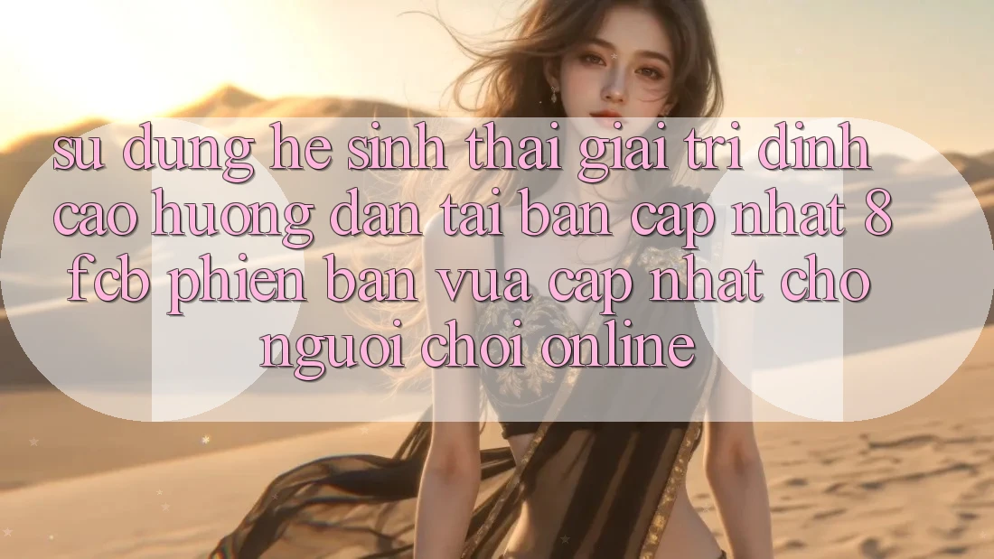 Sử dụng Hệ Sinh Thái Giải Trí Đỉnh Cao: Hướng Dẫn Tải Bản Cập Nhật 8fcb Phiên bản vừa cập nhật Cho Người Chơi Online Sử dụng Hệ Sinh Thái Giải Trí Đỉnh Cao: Hướng Dẫn Tải Bản Cập Nhật 8fcb Phiên bản vừa cập nhật Cho Người Chơi Online