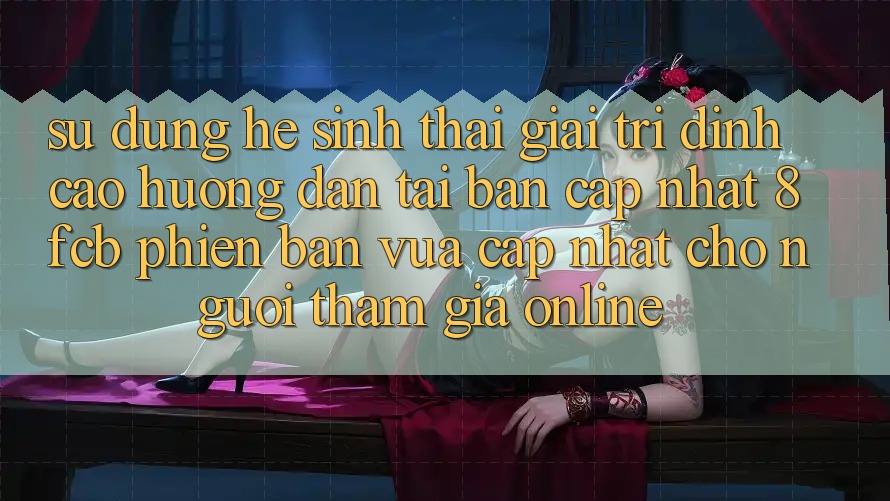 Sử dụng Hệ Sinh Thái Giải Trí Đỉnh Cao: Hướng Dẫn Tải Bản Cập Nhật 8fcb Phiên bản vừa cập nhật Cho Người tham gia Online Sử dụng Hệ Sinh Thái Giải Trí Đỉnh Cao: Hướng Dẫn Tải Bản Cập Nhật 8fcb Phiên bản vừa cập nhật Cho Người tham gia Online