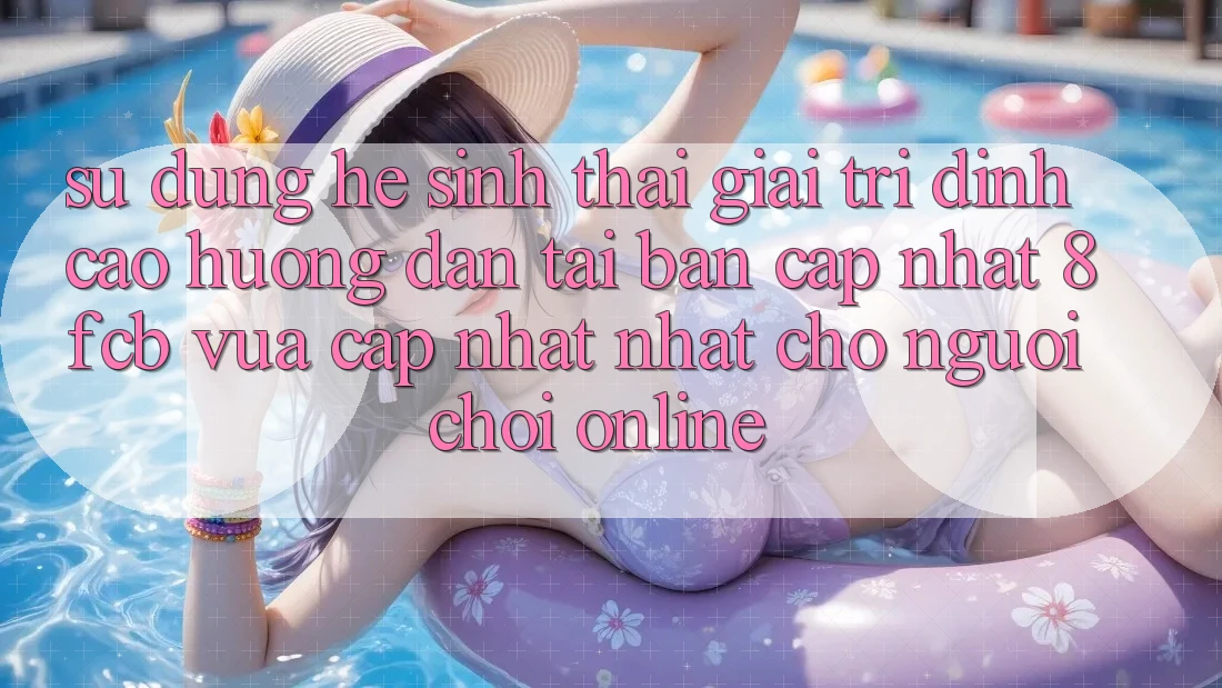 Sử dụng Hệ Sinh Thái Giải Trí Đỉnh cao: Hướng Dẫn Tải Bản Cập Nhật 8fcb Vừa cập nhật Nhất Cho Người Chơi Online Sử dụng Hệ Sinh Thái Giải Trí Đỉnh cao: Hướng Dẫn Tải Bản Cập Nhật 8fcb Vừa cập nhật Nhất Cho Người Chơi Online