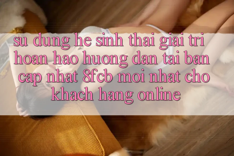 Sử dụng Hệ Sinh Thái Giải Trí Hoàn hảo: Hướng dẫn Tải Bản Cập Nhật 8fcb Mới Nhất Cho Khách hàng Online Sử dụng Hệ Sinh Thái Giải Trí Hoàn hảo: Hướng dẫn Tải Bản Cập Nhật 8fcb Mới Nhất Cho Khách hàng Online