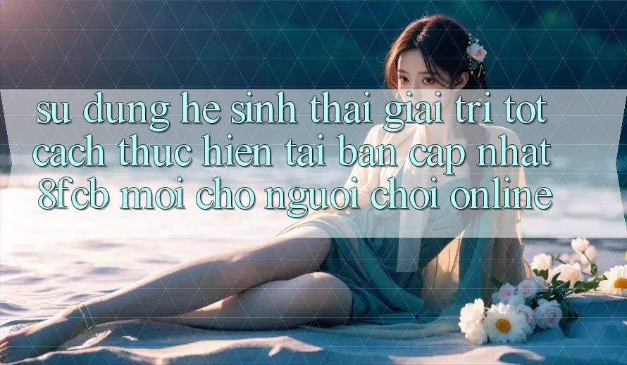 Sử dụng Hệ Sinh Thái Giải Trí Tốt: Cách thực hiện Tải Bản Cập Nhật 8fcb Mới Cho Người Chơi Online Sử dụng Hệ Sinh Thái Giải Trí Tốt: Cách thực hiện Tải Bản Cập Nhật 8fcb Mới Cho Người Chơi Online