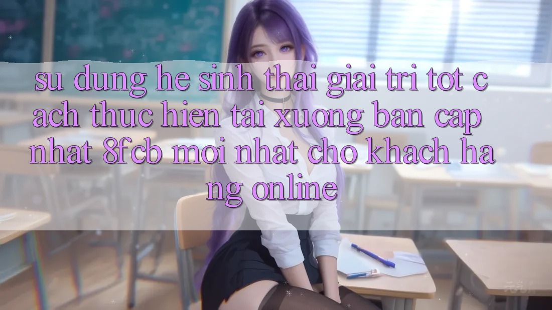 Sử dụng Hệ Sinh Thái Giải Trí Tốt: Cách thực hiện Tải xuống Bản Cập Nhật 8fcb Mới Nhất Cho Khách hàng Online Sử dụng Hệ Sinh Thái Giải Trí Tốt: Cách thực hiện Tải xuống Bản Cập Nhật 8fcb Mới Nhất Cho Khách hàng Online