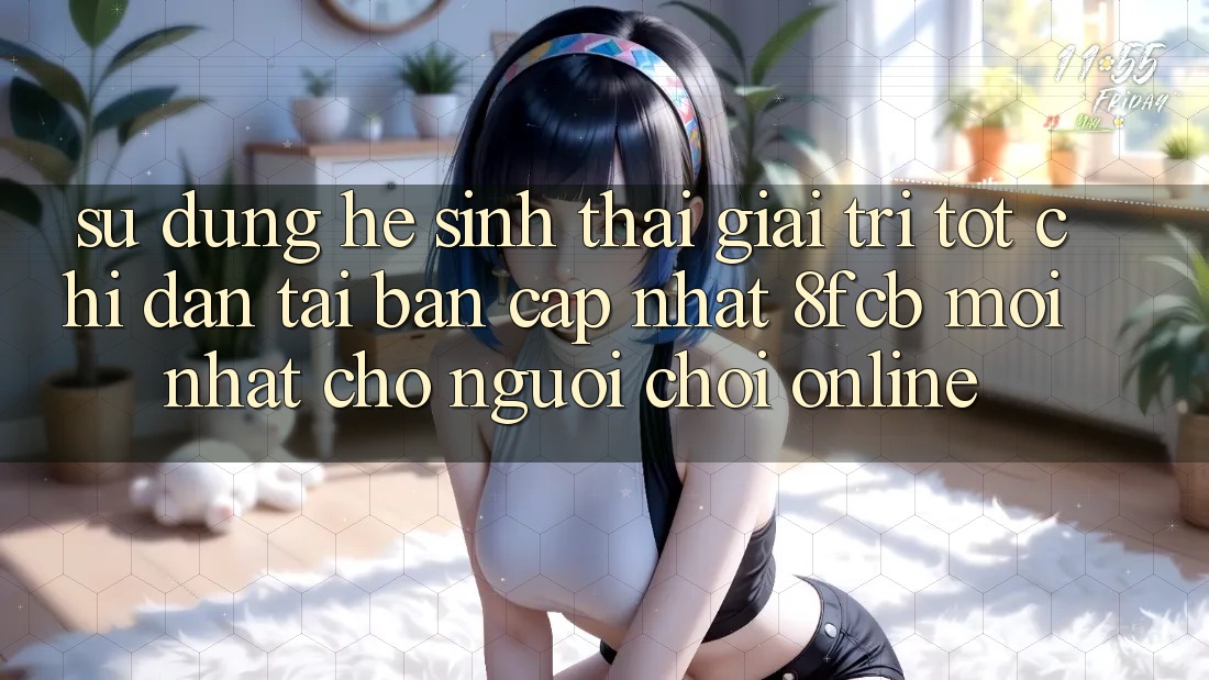 Sử dụng Hệ Sinh Thái Giải Trí Tốt: Chỉ dẫn Tải Bản Cập Nhật 8fcb Mới Nhất Cho Người Chơi Online Sử dụng Hệ Sinh Thái Giải Trí Tốt: Chỉ dẫn Tải Bản Cập Nhật 8fcb Mới Nhất Cho Người Chơi Online
