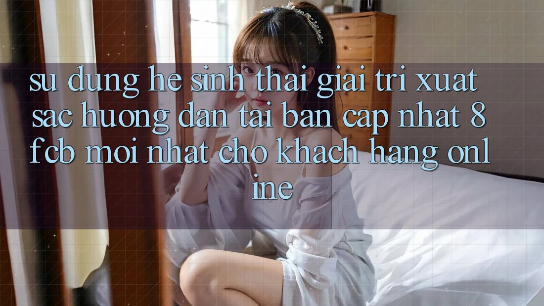 Sử dụng Hệ Sinh Thái Giải Trí Xuất sắc: Hướng Dẫn Tải Bản Cập Nhật 8fcb Mới Nhất Cho Khách hàng Online Sử dụng Hệ Sinh Thái Giải Trí Xuất sắc: Hướng Dẫn Tải Bản Cập Nhật 8fcb Mới Nhất Cho Khách hàng Online