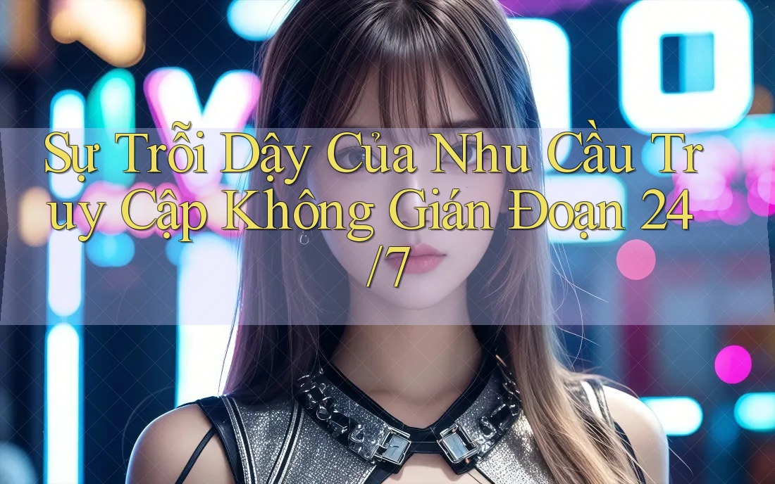 Sự Trỗi Dậy Của Nhu Cầu Truy Cập Không Gián Đoạn 24/7 Sự Trỗi Dậy Của Nhu Cầu Truy Cập Không Gián Đoạn 24/7