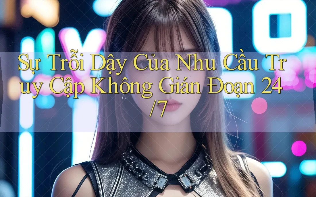 Sự Trỗi Dậy Của Nhu Cầu Truy Cập Không Gián Đoạn 24/7 Sự Trỗi Dậy Của Nhu Cầu Truy Cập Không Gián Đoạn 24/7