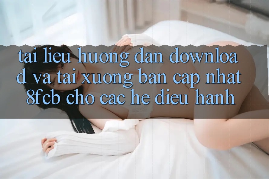 Tài liệu hướng dẫn Download Và Tải xuống Bản Cập Nhật 8fcb Cho Các Hệ Điều Hành Tài liệu hướng dẫn Download Và Tải xuống Bản Cập Nhật 8fcb Cho Các Hệ Điều Hành