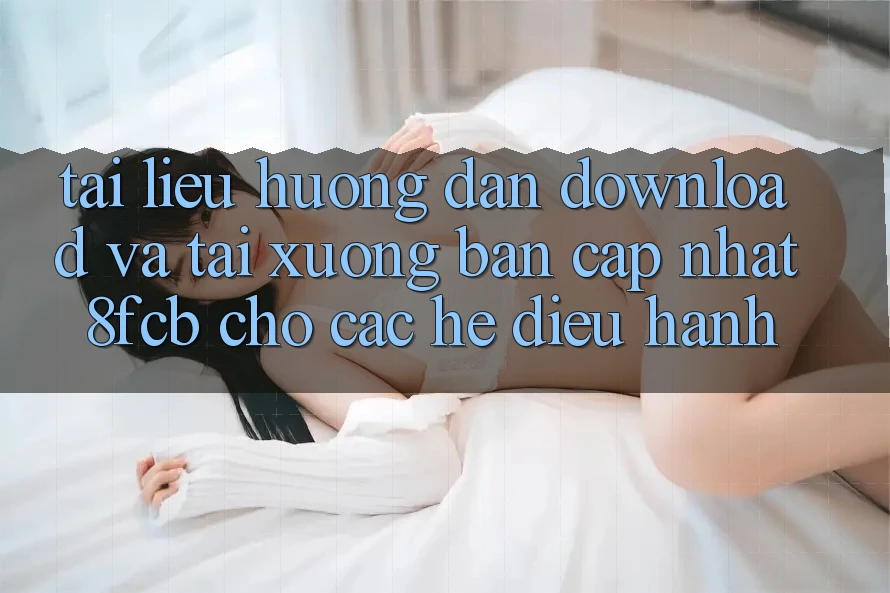 Tài liệu hướng dẫn Download Và Tải xuống Bản Cập Nhật 8fcb Cho Các Hệ Điều Hành Tài liệu hướng dẫn Download Và Tải xuống Bản Cập Nhật 8fcb Cho Các Hệ Điều Hành