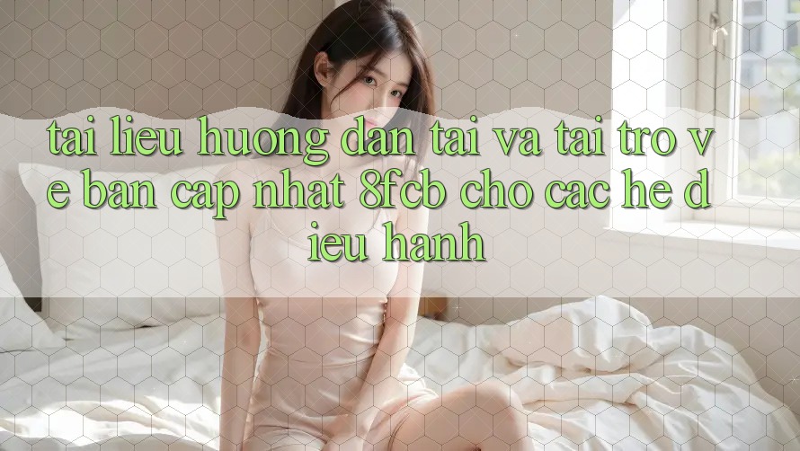 Tài liệu hướng dẫn Tải Và Tải trở về Bản Cập Nhật 8fcb Cho Các Hệ Điều Hành