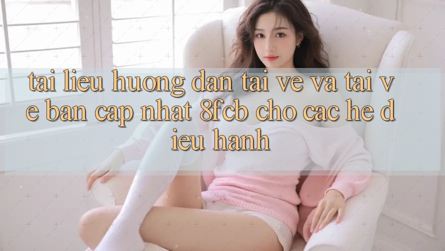 Tài liệu hướng dẫn Tải về Và Tải về Bản Cập Nhật 8fcb Cho Các Hệ Điều Hành