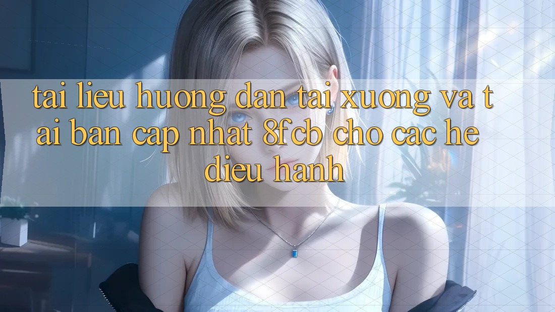 Tài liệu hướng dẫn Tải xuống Và Tải Bản Cập Nhật 8fcb Cho Các Hệ Điều Hành Tài liệu hướng dẫn Tải xuống Và Tải Bản Cập Nhật 8fcb Cho Các Hệ Điều Hành