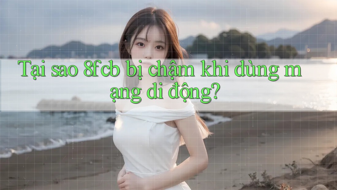 Tại sao 8fcb bị chậm khi dùng mạng di động? Tại sao 8fcb bị chậm khi dùng mạng di động?