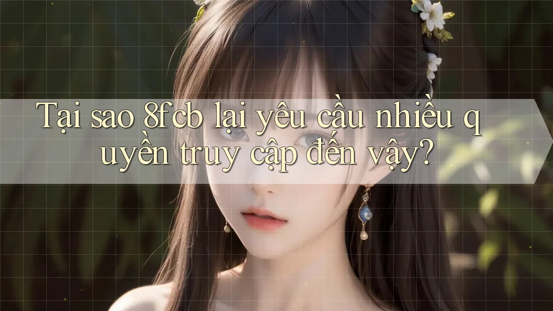 Tại sao 8fcb lại yêu cầu nhiều quyền truy cập đến vậy? Tại sao 8fcb lại yêu cầu nhiều quyền truy cập đến vậy?