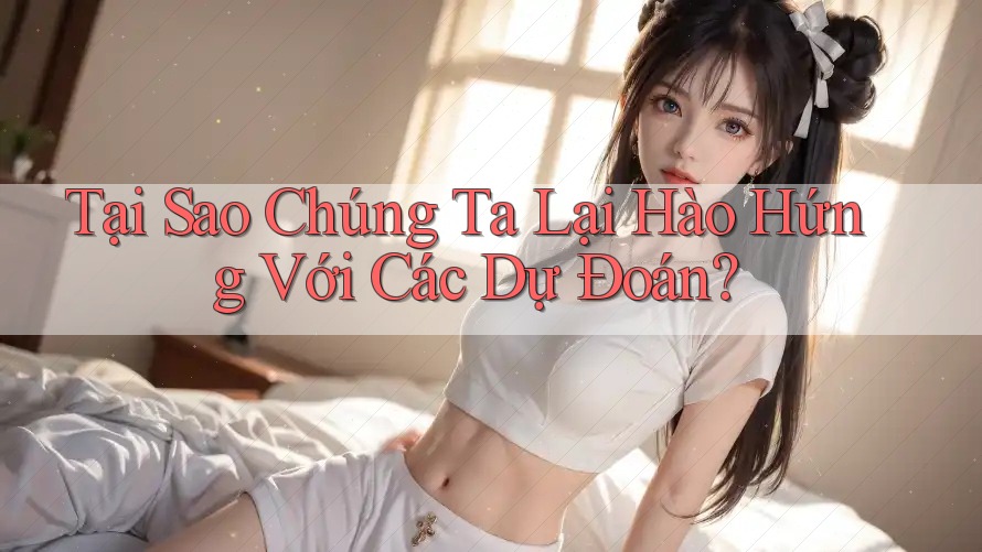 Tại Sao Chúng Ta Lại Hào Hứng Với Các Dự Đoán? Tại Sao Chúng Ta Lại Hào Hứng Với Các Dự Đoán?