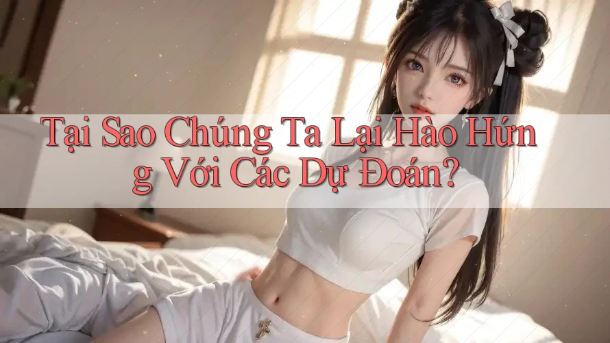 Tại Sao Chúng Ta Lại Hào Hứng Với Các Dự Đoán? Tại Sao Chúng Ta Lại Hào Hứng Với Các Dự Đoán?
