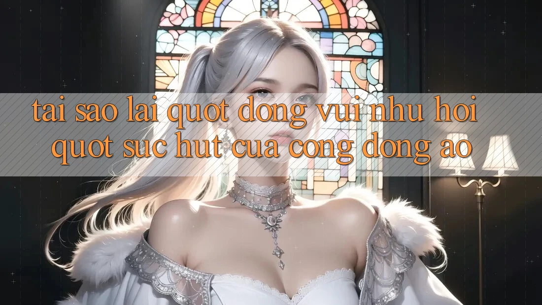 Tại Sao Lại " Đông Vui Như Hội" ? Sức Hút Của Cộng Đồng Ảo Tại Sao Lại " Đông Vui Như Hội" ? Sức Hút Của Cộng Đồng Ảo