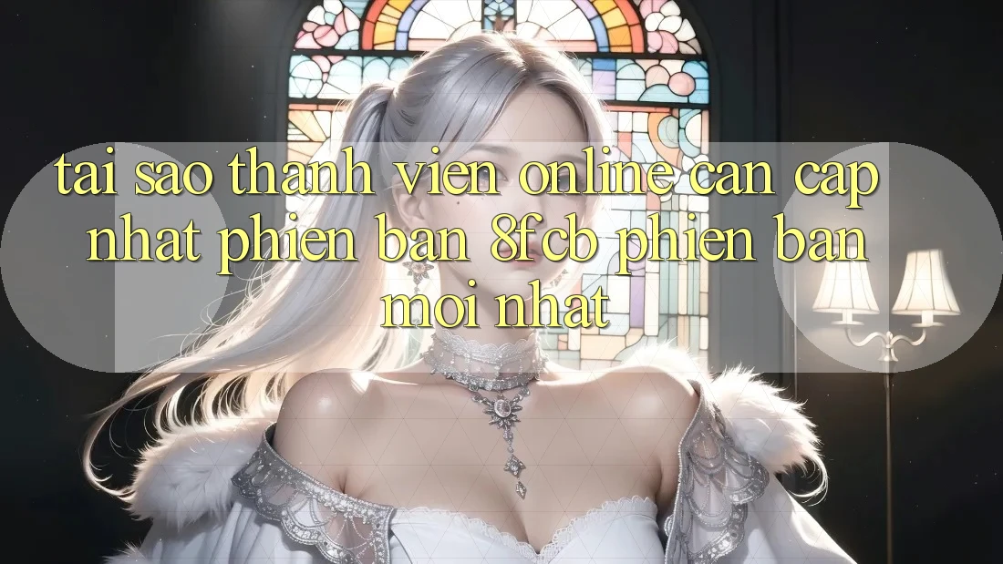 Tại Sao Thành viên Online Cần Cập Nhật Phiên Bản 8fcb Phiên bản mới Nhất? Tại Sao Thành viên Online Cần Cập Nhật Phiên Bản 8fcb Phiên bản mới Nhất?