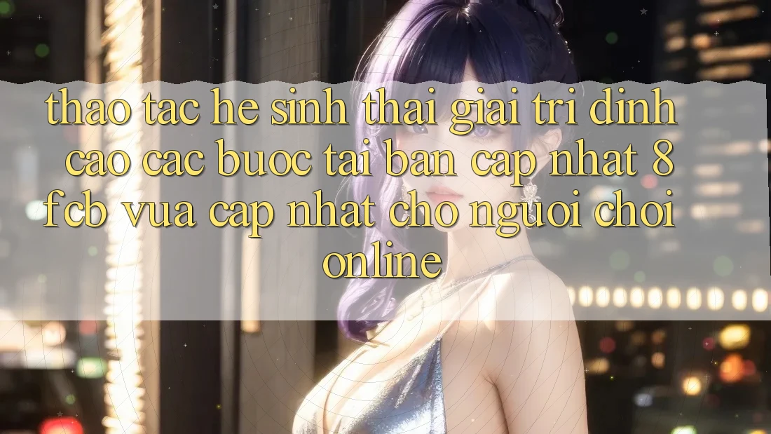 Thao tác Hệ Sinh Thái Giải Trí Đỉnh Cao: Các bước Tải Bản Cập Nhật 8fcb Vừa cập nhật Cho Người Chơi Online Thao tác Hệ Sinh Thái Giải Trí Đỉnh Cao: Các bước Tải Bản Cập Nhật 8fcb Vừa cập nhật Cho Người Chơi Online