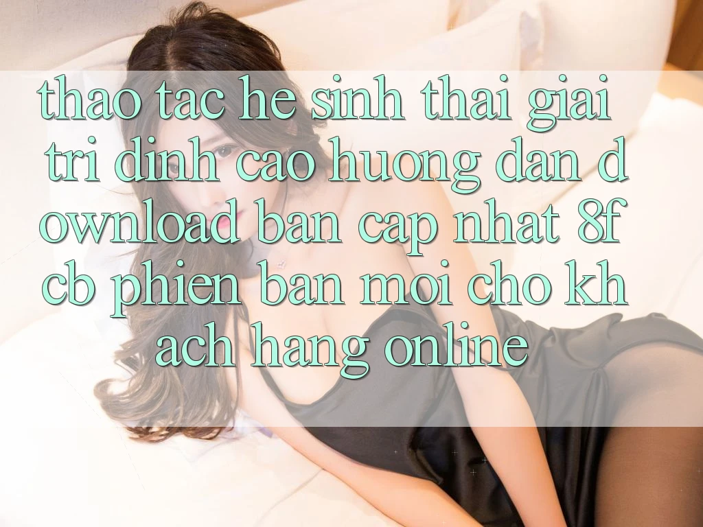 Thao tác Hệ Sinh Thái Giải Trí Đỉnh Cao: Hướng Dẫn Download Bản Cập Nhật 8fcb Phiên bản mới Cho Khách hàng Online Thao tác Hệ Sinh Thái Giải Trí Đỉnh Cao: Hướng Dẫn Download Bản Cập Nhật 8fcb Phiên bản mới Cho Khách hàng Online