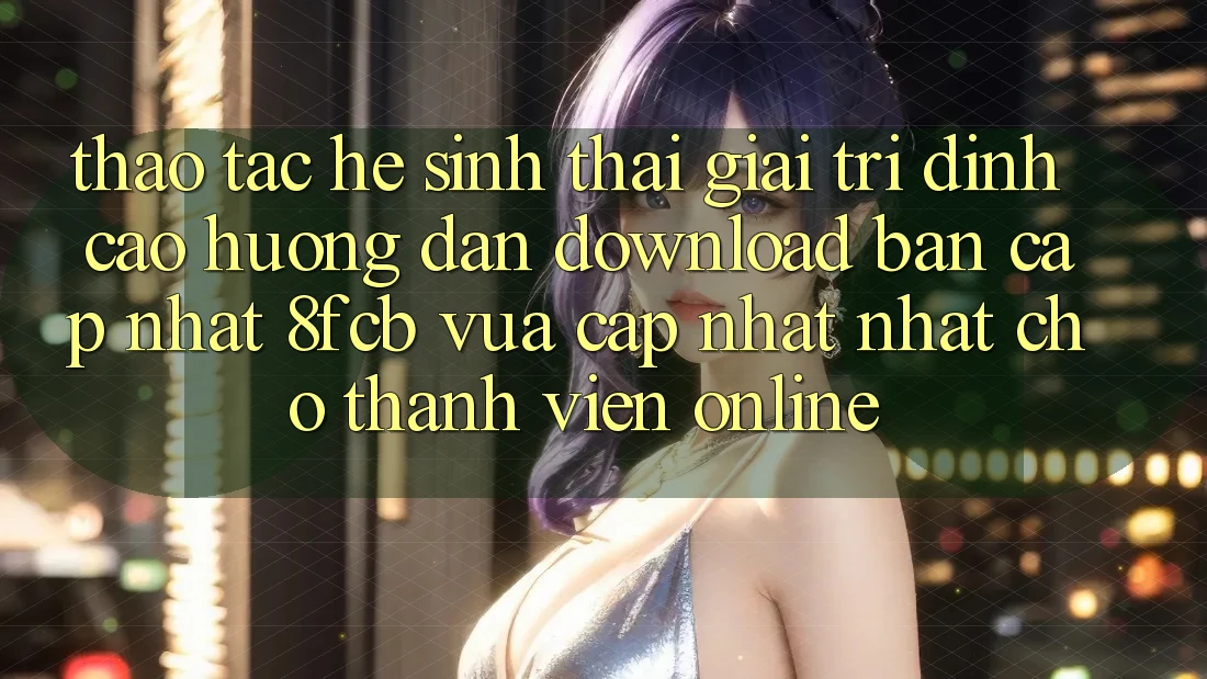 Thao tác Hệ Sinh Thái Giải Trí Đỉnh Cao: Hướng Dẫn Download Bản Cập Nhật 8fcb Vừa cập nhật Nhất Cho Thành viên Online Thao tác Hệ Sinh Thái Giải Trí Đỉnh Cao: Hướng Dẫn Download Bản Cập Nhật 8fcb Vừa cập nhật Nhất Cho Thành viên Online
