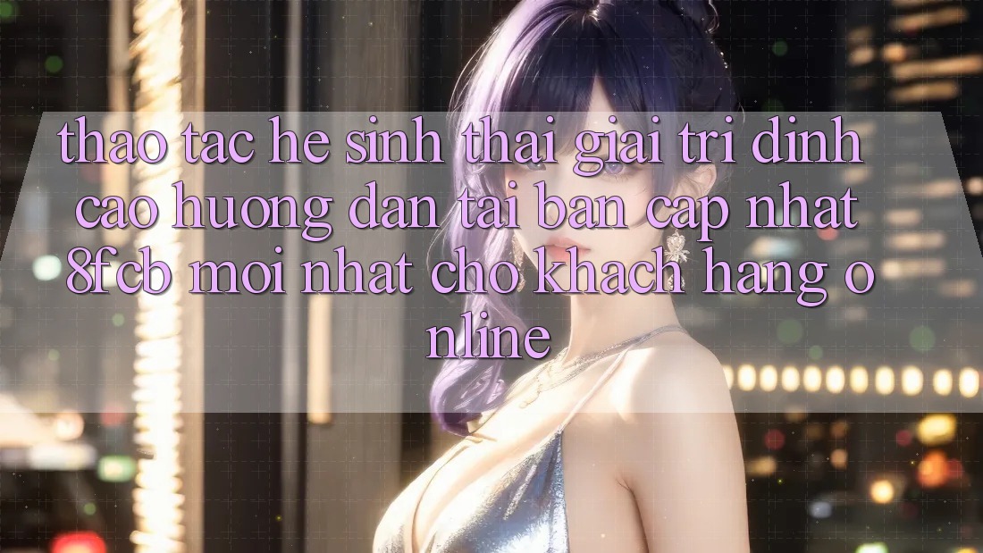 Thao tác Hệ Sinh Thái Giải Trí Đỉnh Cao: Hướng Dẫn Tải Bản Cập Nhật 8fcb Mới Nhất Cho Khách hàng Online Thao tác Hệ Sinh Thái Giải Trí Đỉnh Cao: Hướng Dẫn Tải Bản Cập Nhật 8fcb Mới Nhất Cho Khách hàng Online