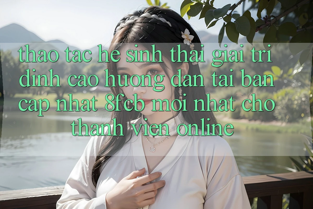 Thao tác Hệ Sinh Thái Giải Trí Đỉnh Cao: Hướng Dẫn Tải Bản Cập Nhật 8fcb Mới Nhất Cho Thành viên Online Thao tác Hệ Sinh Thái Giải Trí Đỉnh Cao: Hướng Dẫn Tải Bản Cập Nhật 8fcb Mới Nhất Cho Thành viên Online