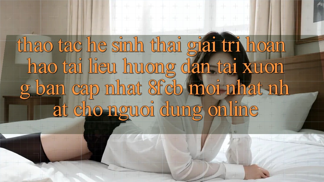 Thao tác Hệ Sinh Thái Giải Trí Hoàn hảo: Tài liệu hướng dẫn Tải xuống Bản Cập Nhật 8fcb Mới nhất Nhất Cho Người dùng Online Thao tác Hệ Sinh Thái Giải Trí Hoàn hảo: Tài liệu hướng dẫn Tải xuống Bản Cập Nhật 8fcb Mới nhất Nhất Cho Người dùng Online
