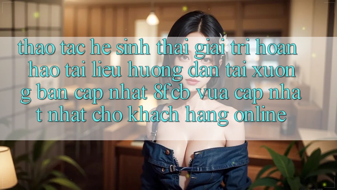 Thao tác Hệ Sinh Thái Giải Trí Hoàn hảo: Tài liệu hướng dẫn Tải xuống Bản Cập Nhật 8fcb Vừa cập nhật Nhất Cho Khách hàng Online Thao tác Hệ Sinh Thái Giải Trí Hoàn hảo: Tài liệu hướng dẫn Tải xuống Bản Cập Nhật 8fcb Vừa cập nhật Nhất Cho Khách hàng Online
