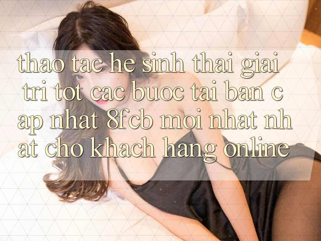 Thao tác Hệ Sinh Thái Giải Trí Tốt: Các bước Tải Bản Cập Nhật 8fcb Mới nhất Nhất Cho Khách hàng Online Thao tác Hệ Sinh Thái Giải Trí Tốt: Các bước Tải Bản Cập Nhật 8fcb Mới nhất Nhất Cho Khách hàng Online
