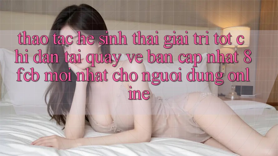 Thao tác Hệ Sinh Thái Giải Trí Tốt: Chỉ dẫn Tải quay về Bản Cập Nhật 8fcb Mới nhất Cho Người dùng Online Thao tác Hệ Sinh Thái Giải Trí Tốt: Chỉ dẫn Tải quay về Bản Cập Nhật 8fcb Mới nhất Cho Người dùng Online