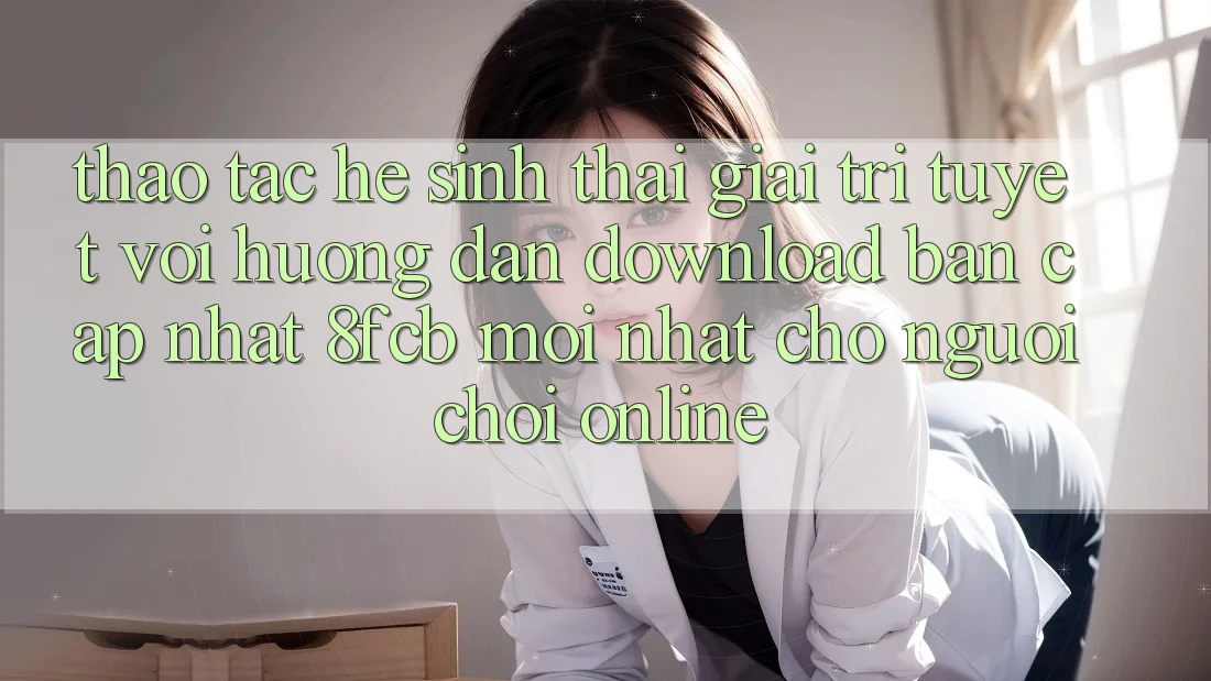 Thao tác Hệ Sinh Thái Giải Trí Tuyệt vời: Hướng Dẫn Download Bản Cập Nhật 8fcb Mới Nhất Cho Người Chơi Online Thao tác Hệ Sinh Thái Giải Trí Tuyệt vời: Hướng Dẫn Download Bản Cập Nhật 8fcb Mới Nhất Cho Người Chơi Online