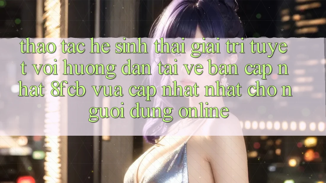 Thao tác Hệ Sinh Thái Giải Trí Tuyệt vời: Hướng Dẫn Tải về Bản Cập Nhật 8fcb Vừa cập nhật Nhất Cho Người dùng Online Thao tác Hệ Sinh Thái Giải Trí Tuyệt vời: Hướng Dẫn Tải về Bản Cập Nhật 8fcb Vừa cập nhật Nhất Cho Người dùng Online