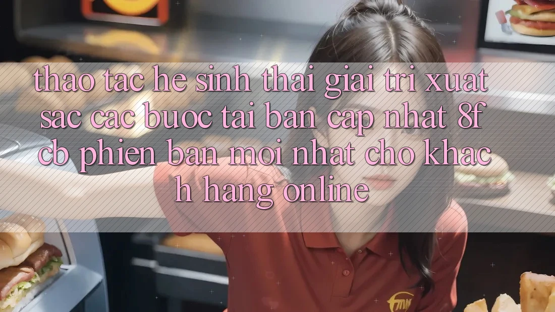 Thao tác Hệ Sinh Thái Giải Trí Xuất sắc: Các bước Tải Bản Cập Nhật 8fcb Phiên bản mới Nhất Cho Khách hàng Online Thao tác Hệ Sinh Thái Giải Trí Xuất sắc: Các bước Tải Bản Cập Nhật 8fcb Phiên bản mới Nhất Cho Khách hàng Online