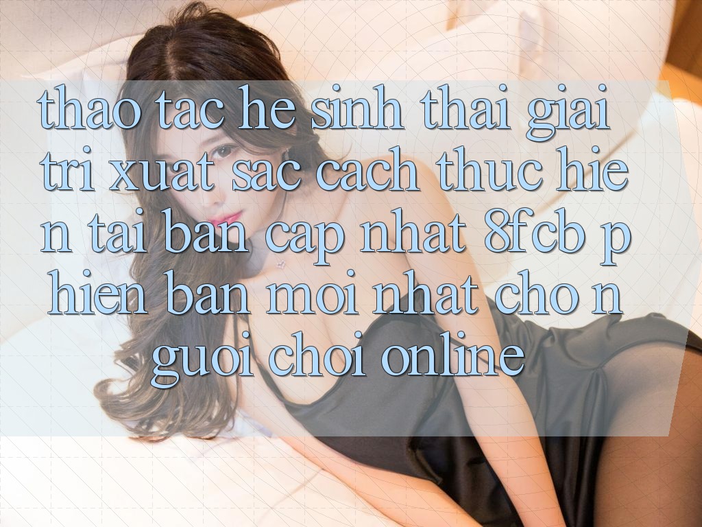 Thao tác Hệ Sinh Thái Giải Trí Xuất sắc: Cách thực hiện Tải Bản Cập Nhật 8fcb Phiên bản mới Nhất Cho Người Chơi Online Thao tác Hệ Sinh Thái Giải Trí Xuất sắc: Cách thực hiện Tải Bản Cập Nhật 8fcb Phiên bản mới Nhất Cho Người Chơi Online