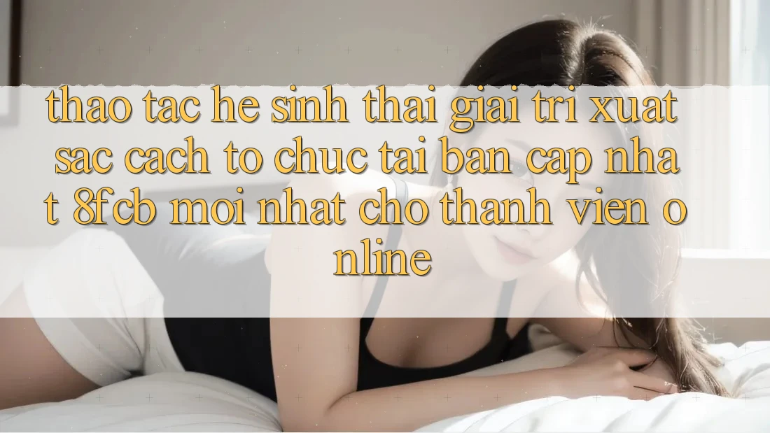 Thao tác Hệ Sinh Thái Giải Trí Xuất sắc: Cách tổ chức Tải Bản Cập Nhật 8fcb Mới Nhất Cho Thành viên Online Thao tác Hệ Sinh Thái Giải Trí Xuất sắc: Cách tổ chức Tải Bản Cập Nhật 8fcb Mới Nhất Cho Thành viên Online