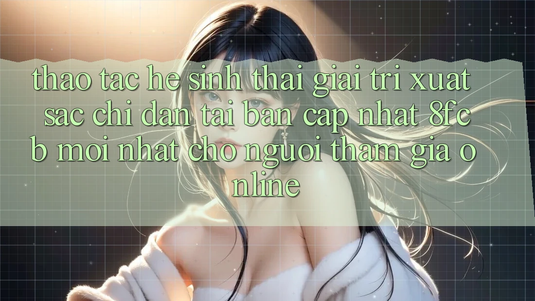 Thao tác Hệ Sinh Thái Giải Trí Xuất sắc: Chỉ dẫn Tải Bản Cập Nhật 8fcb Mới Nhất Cho Người tham gia Online Thao tác Hệ Sinh Thái Giải Trí Xuất sắc: Chỉ dẫn Tải Bản Cập Nhật 8fcb Mới Nhất Cho Người tham gia Online