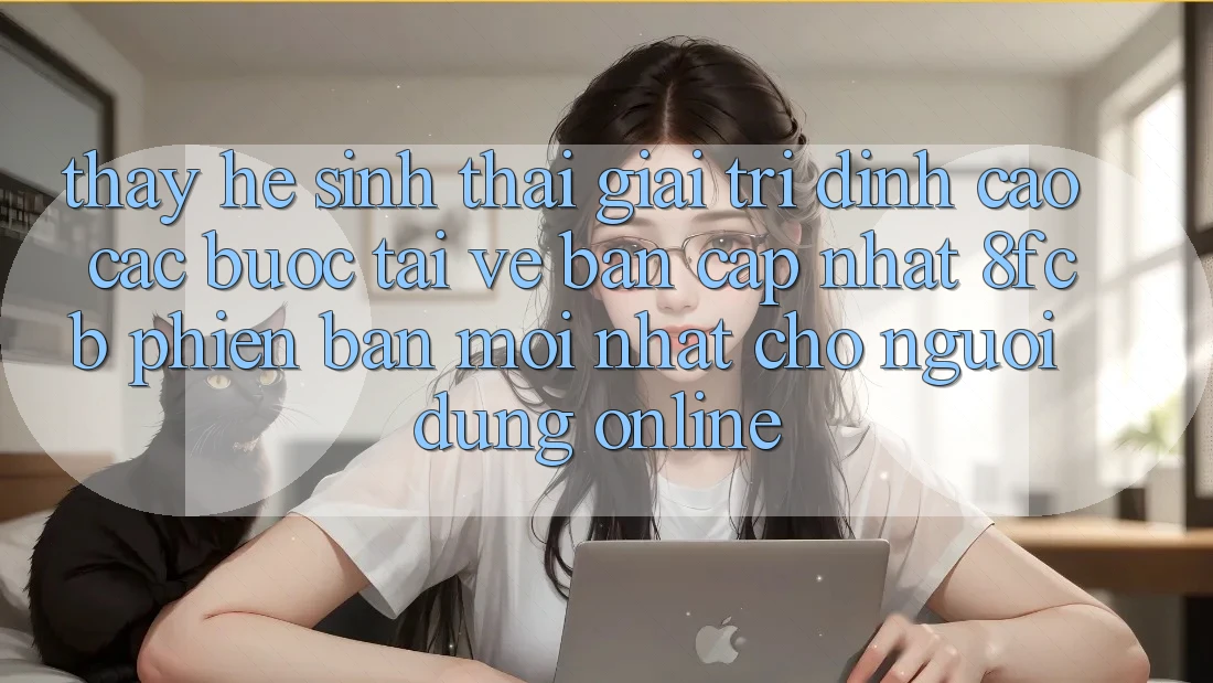 Thấy Hệ Sinh Thái Giải Trí Đỉnh Cao: Các bước Tải về Bản Cập Nhật 8fcb Phiên bản mới nhất Cho Người dùng Online Thấy Hệ Sinh Thái Giải Trí Đỉnh Cao: Các bước Tải về Bản Cập Nhật 8fcb Phiên bản mới nhất Cho Người dùng Online