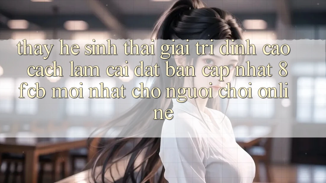 Thấy Hệ Sinh Thái Giải Trí Đỉnh Cao: Cách làm Cài đặt Bản Cập Nhật 8fcb Mới Nhất Cho Người Chơi Online Thấy Hệ Sinh Thái Giải Trí Đỉnh Cao: Cách làm Cài đặt Bản Cập Nhật 8fcb Mới Nhất Cho Người Chơi Online