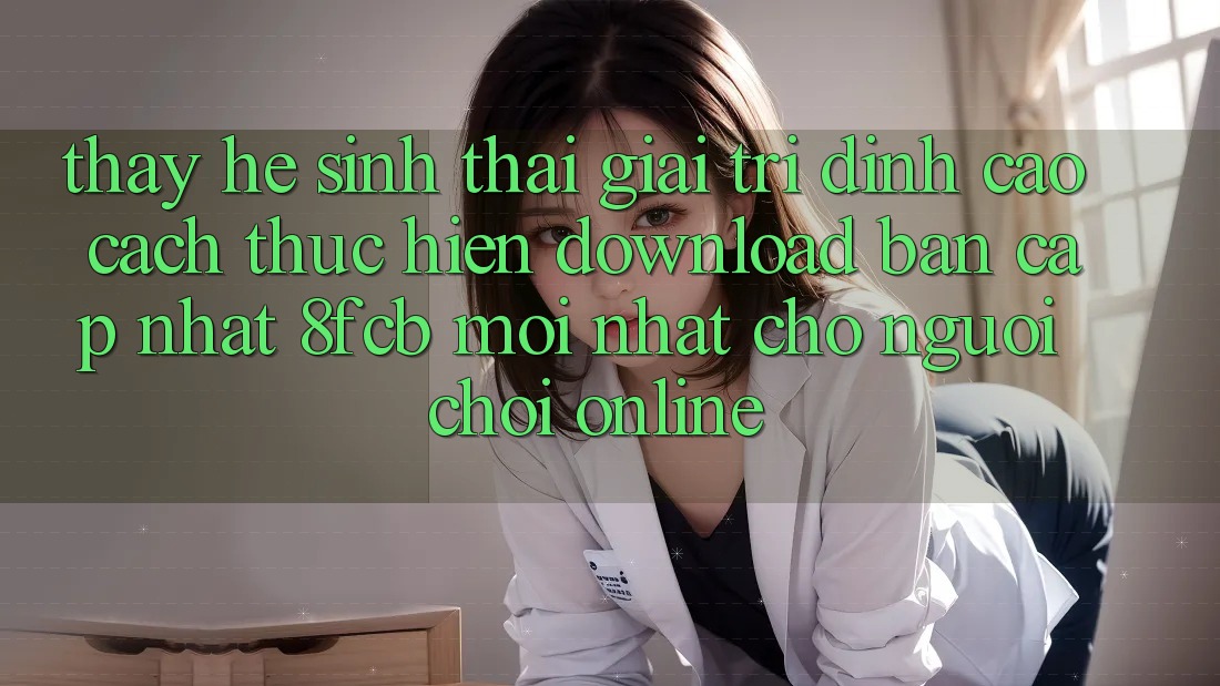 Thấy Hệ Sinh Thái Giải Trí Đỉnh Cao: Cách thực hiện Download Bản Cập Nhật 8fcb Mới Nhất Cho Người Chơi Online