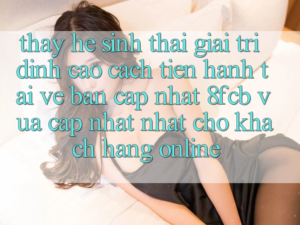 Thấy Hệ Sinh Thái Giải Trí Đỉnh Cao: Cách tiến hành Tải về Bản Cập Nhật 8fcb Vừa cập nhật Nhất Cho Khách hàng Online Thấy Hệ Sinh Thái Giải Trí Đỉnh Cao: Cách tiến hành Tải về Bản Cập Nhật 8fcb Vừa cập nhật Nhất Cho Khách hàng Online