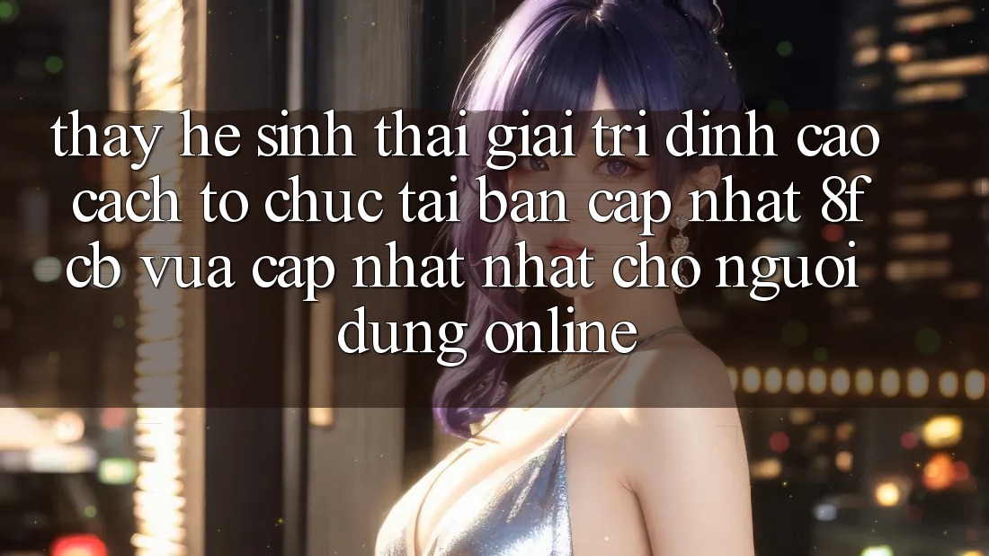 Thấy Hệ Sinh Thái Giải Trí Đỉnh Cao: Cách tổ chức Tải Bản Cập Nhật 8fcb Vừa cập nhật Nhất Cho Người dùng Online Thấy Hệ Sinh Thái Giải Trí Đỉnh Cao: Cách tổ chức Tải Bản Cập Nhật 8fcb Vừa cập nhật Nhất Cho Người dùng Online