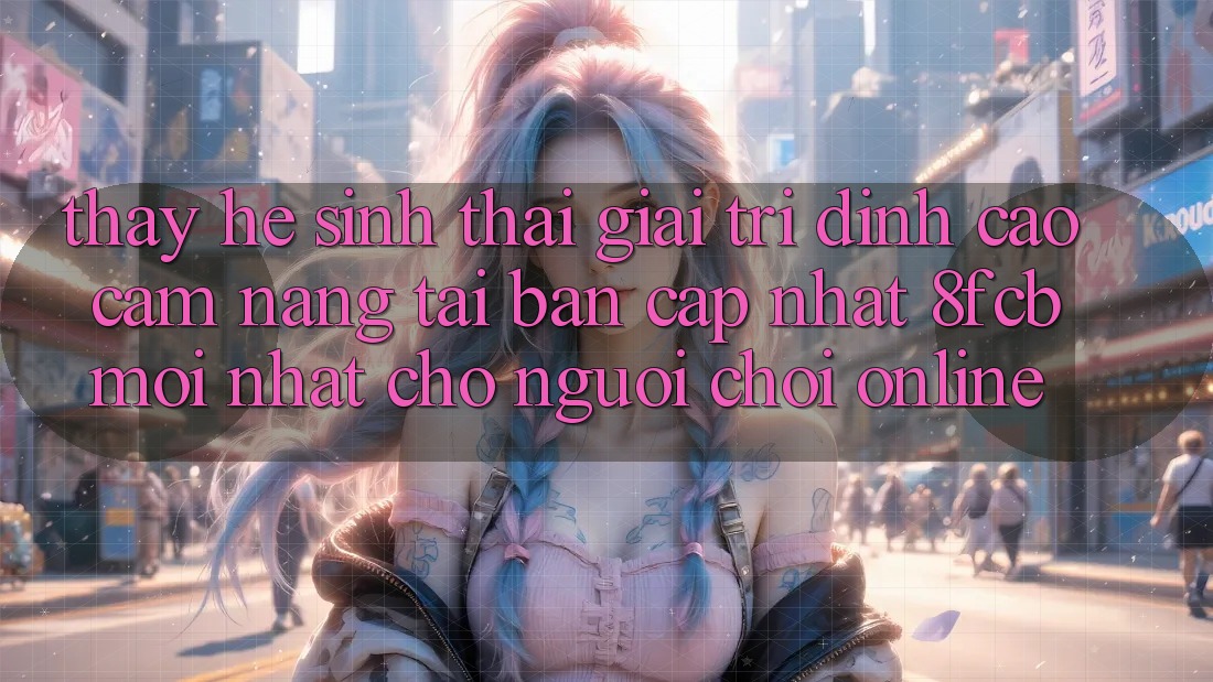 Thấy Hệ Sinh Thái Giải Trí Đỉnh Cao: Cẩm nang Tải Bản Cập Nhật 8fcb Mới Nhất Cho Người Chơi Online