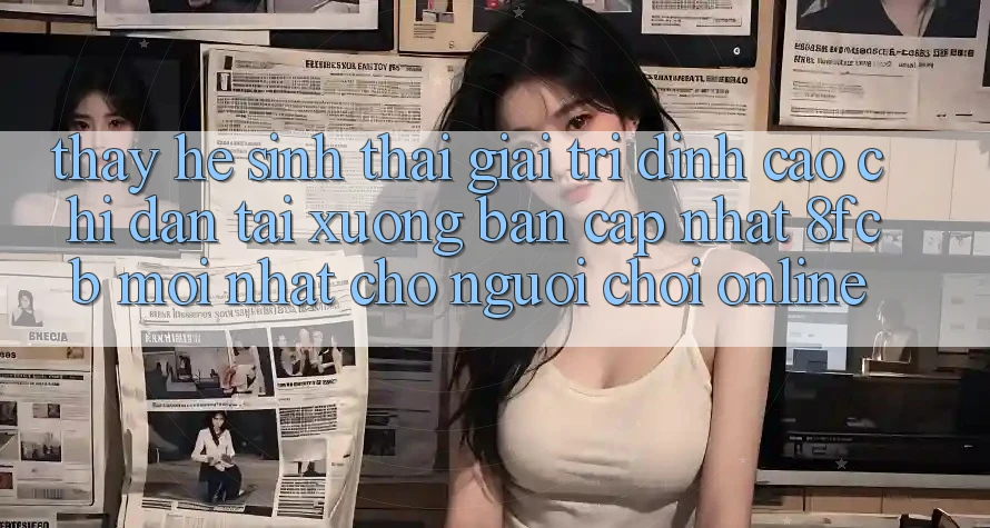 Thấy Hệ Sinh Thái Giải Trí Đỉnh cao: Chỉ dẫn Tải xuống Bản Cập Nhật 8fcb Mới Nhất Cho Người Chơi Online Thấy Hệ Sinh Thái Giải Trí Đỉnh cao: Chỉ dẫn Tải xuống Bản Cập Nhật 8fcb Mới Nhất Cho Người Chơi Online