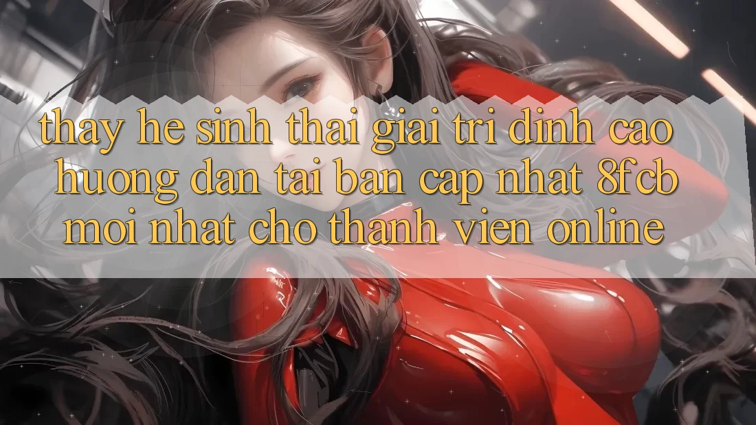 Thấy Hệ Sinh Thái Giải Trí Đỉnh Cao: Hướng dẫn Tải Bản Cập Nhật 8fcb Mới Nhất Cho Thành viên Online Thấy Hệ Sinh Thái Giải Trí Đỉnh Cao: Hướng dẫn Tải Bản Cập Nhật 8fcb Mới Nhất Cho Thành viên Online