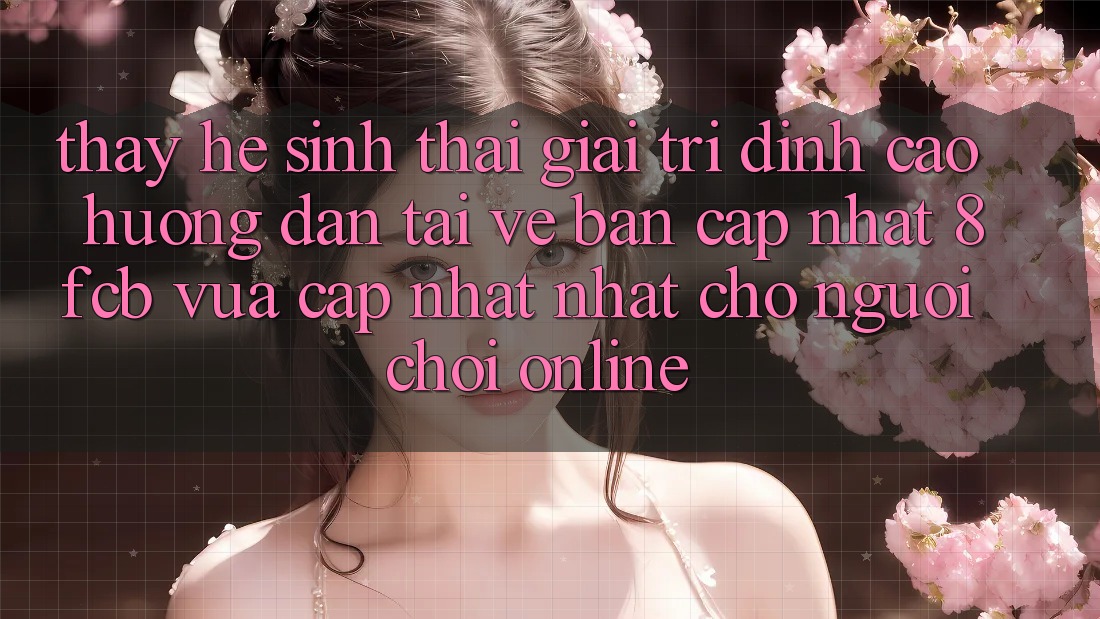 Thấy Hệ Sinh Thái Giải Trí Đỉnh cao: Hướng Dẫn Tải về Bản Cập Nhật 8fcb Vừa cập nhật Nhất Cho Người Chơi Online