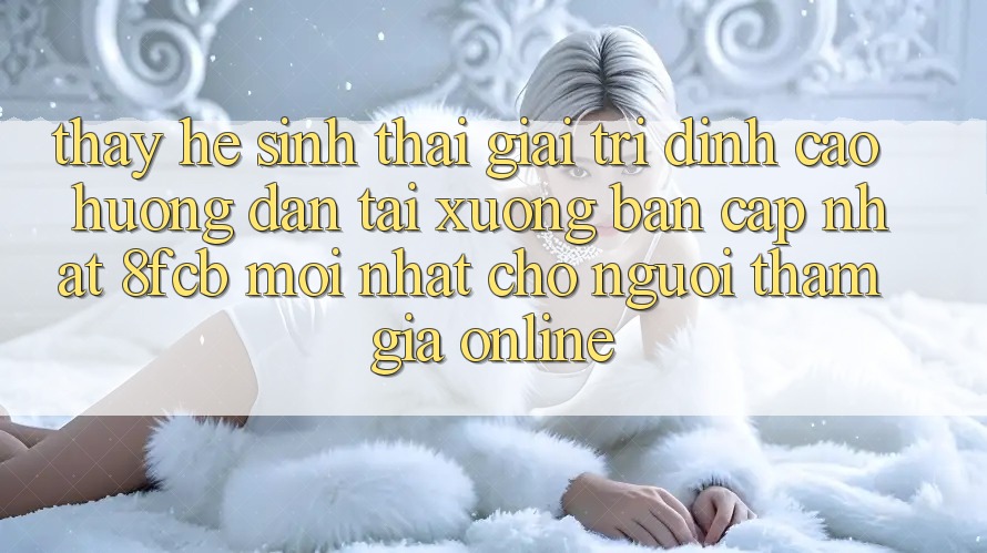 Thấy Hệ Sinh Thái Giải Trí Đỉnh Cao: Hướng Dẫn Tải xuống Bản Cập Nhật 8fcb Mới Nhất Cho Người tham gia Online Thấy Hệ Sinh Thái Giải Trí Đỉnh Cao: Hướng Dẫn Tải xuống Bản Cập Nhật 8fcb Mới Nhất Cho Người tham gia Online